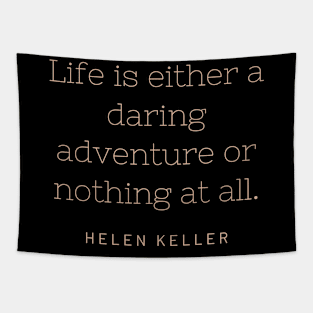 Life is either a daring adventure or nothing at all. Tapestry