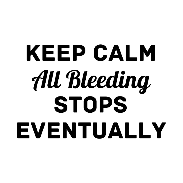 "Keep Calm All Bleeding Stops Eventually" by Thoratostore