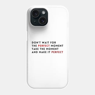 Don't wait for the perfect moment, take the moment and make it perfect Phone Case