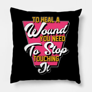 To Heal A Wound You Need To Stop Touching It Moving On Quote Pillow