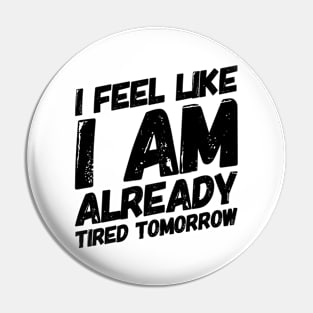 I Feel Like I Am Already Tired Tomorrow Funny Gift Ideas Pin