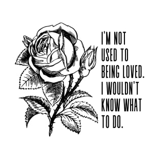 I'm not used to being loved. I wouldn't know what to do - F. Scott Fitzgerald quote about love T-Shirt