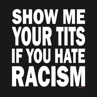 Tits T-Shirt - Show Me Your Tits If You Hate Racism by RainingSpiders.com