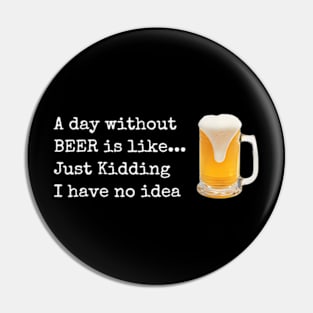 A Day Without Beer Is Like Just Kidding I Have No Idea Pin