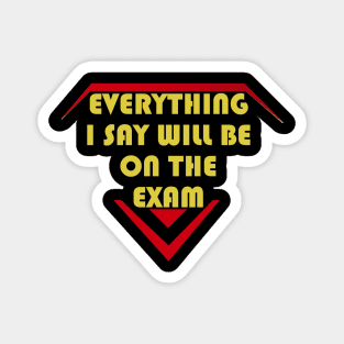 Everything I Say Will Be On The Exam Magnet