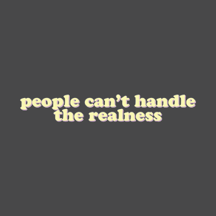 People can't handle the realness T-Shirt