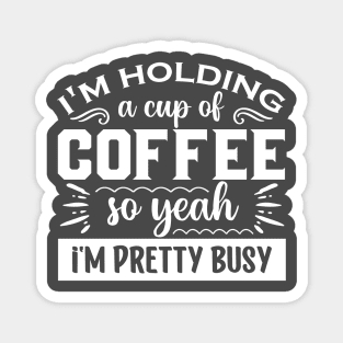 I'm Holding A cup of Coffee so Yeah I'm Pretty Busy Magnet