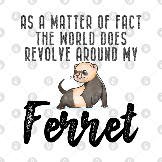 Ferret - As a matter of fact the world does revolve around my Ferret by KC Happy Shop