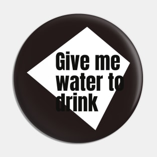 Give me water to drink. Pin