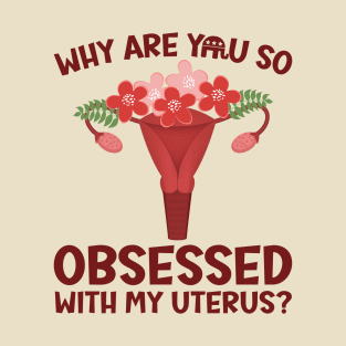 Why Are You So Obsessed With My Uterus? T-Shirt