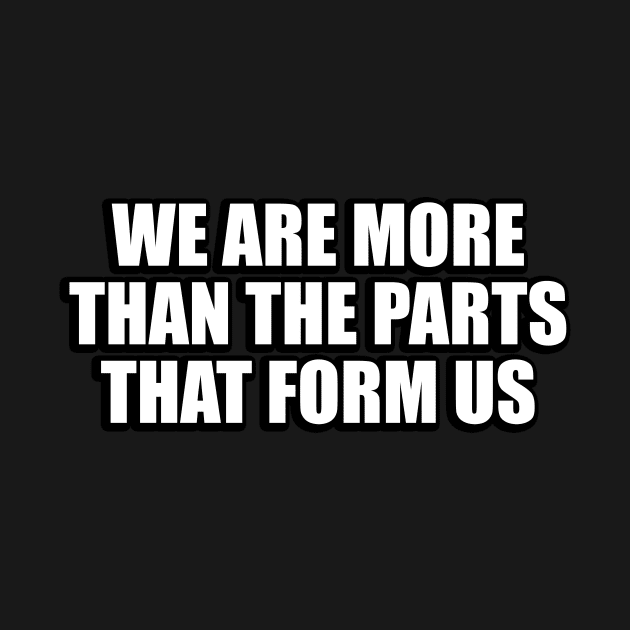 We are more than the parts that form us by CRE4T1V1TY