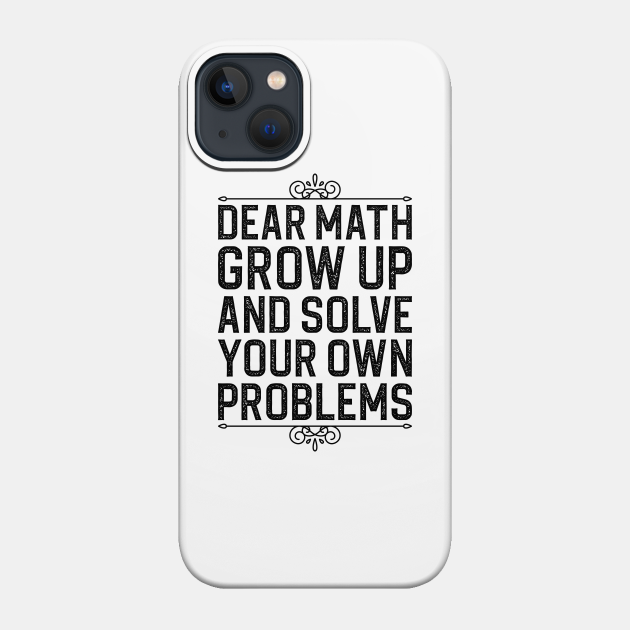 Dear Math Grow Up And Solve Your Own Problems - Dear Math Grow Up And Solve Your Own Pr - Phone Case