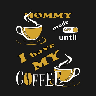 Mommy Mode Off Until I Have My Coffee T-Shirt