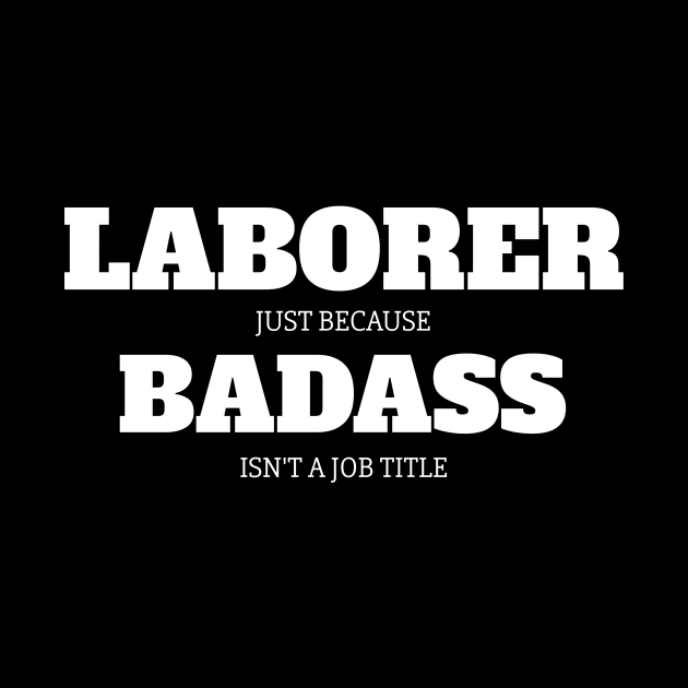 Laborer Just Because Badass Isn't A Job Title by fromherotozero