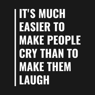 It's Easier To Make People Cry Than To Make Them Laugh T-Shirt