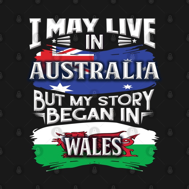 I May Live In Australia But My Story Began In Wales - Gift For Welsh With Welsh Flag Heritage Roots From Wales by giftideas