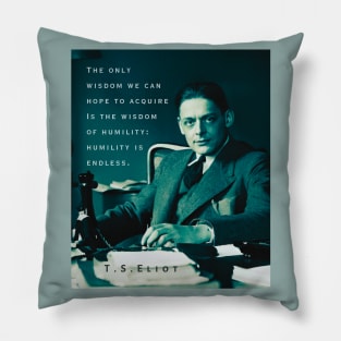 T.S. Eliot portrait & quote: The only wisdom we can hope to acquire Is the wisdom of humility: humility is endless. Pillow