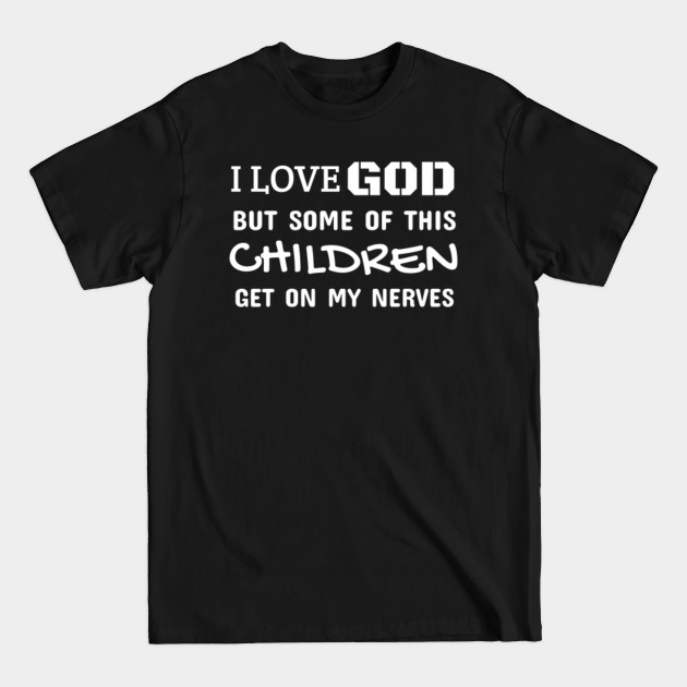 Disover I love God But Some of His Children Get On My Nerves - I Love God - T-Shirt