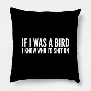 If I Was A Bird I Know Who I'd Shit On - Funny Sayings Pillow