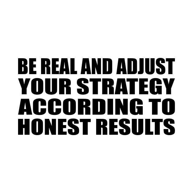 Be real and adjust your strategy according to honest results by D1FF3R3NT