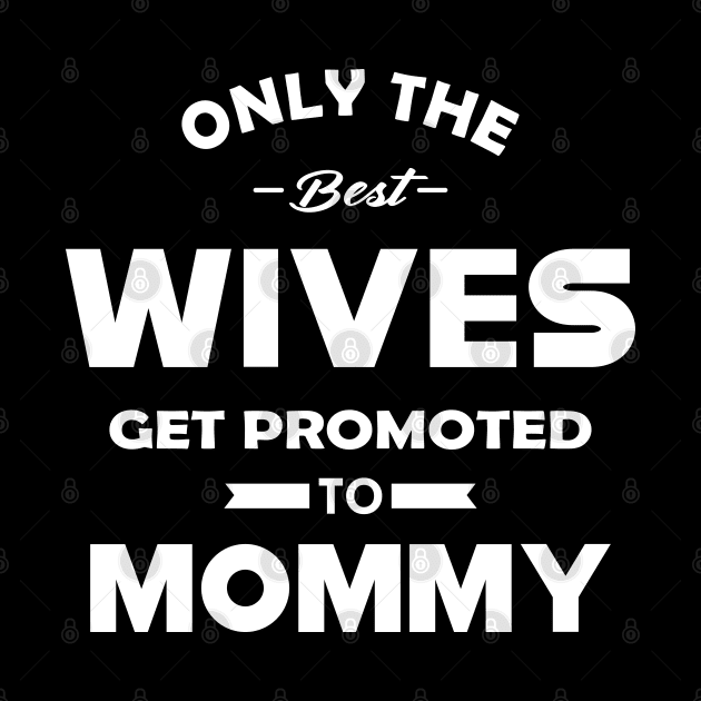 New Mommy - Only the best wives get promoted to mommy by KC Happy Shop