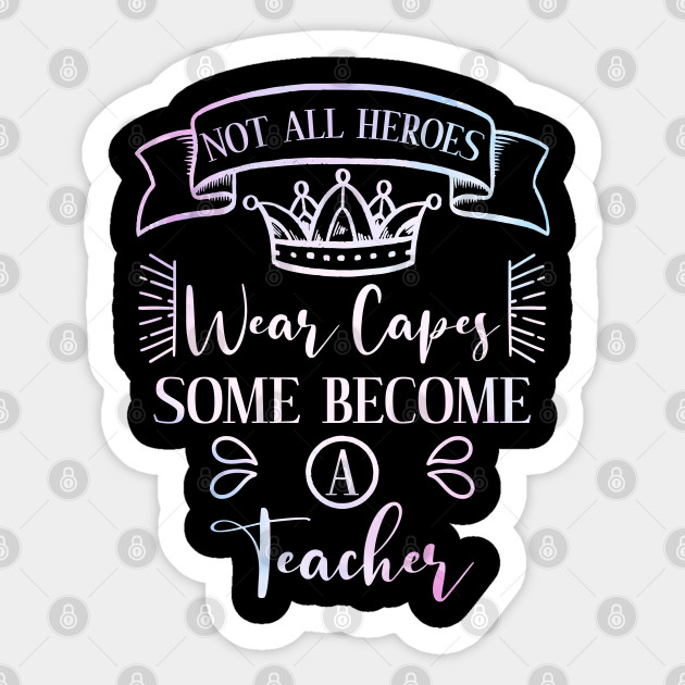 Not All Heroes Wear Capes Some Become A Teacher Shirt Teacher Appreciation Shirt Teacher Gift Teachers Gifts Sticker Teepublic