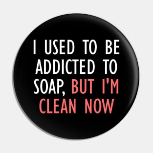 I Used To Be Addicted To Soap, But I'm Clean Now Pin