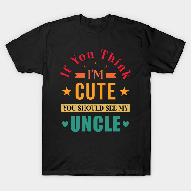 Discover funny uncle with saying, If You Think I'm Cute - Funny Uncle - T-Shirt