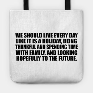 We should live every day like it is a holiday Tote