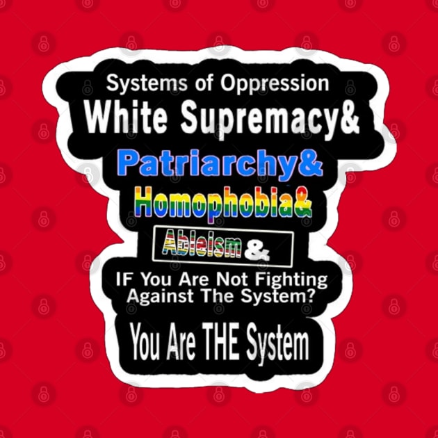 Systems of Oppression  White Supremacy & Patriarchy & Homophobia&  | Ableism &  IF You Are Not Fighting Against The System?  You Are THE System - Back by SubversiveWare