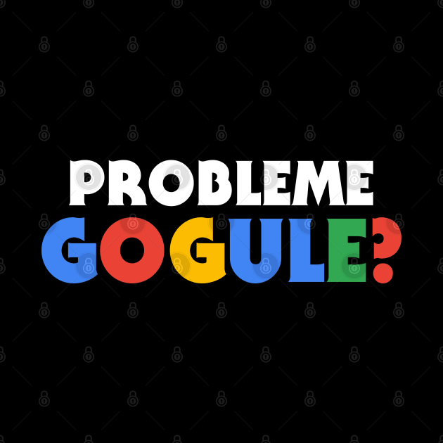 Probleme Gogule? by TheFlying6