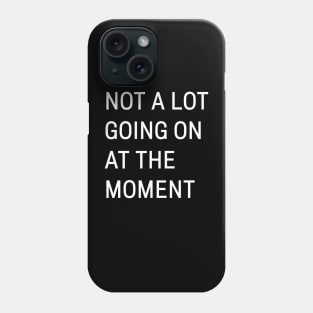 Not A Lot Going On At The Moment Phone Case