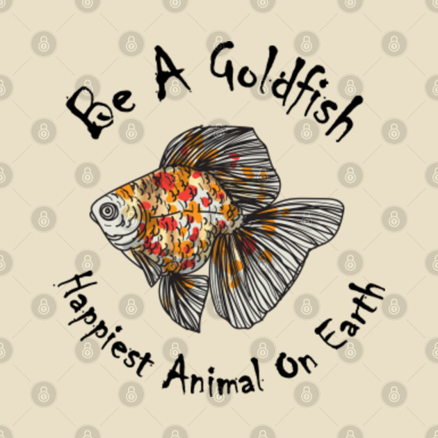 Be A Goldfish Cool gift/ Happiest Animal, Happiest Animal On Earth Gift - Be A Goldfish - Phone Case