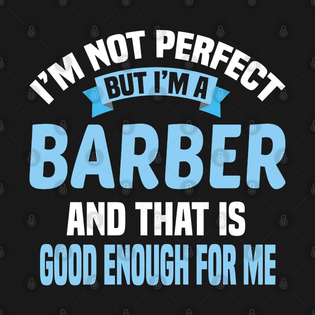 I'm Not Perfect But I'm A Barber And That Is Good Enough For Me by Dhme