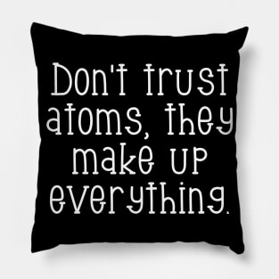 Don't trust atoms, they make up everything. Pillow