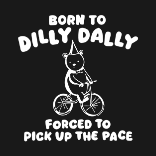 Born to Dilly Dally Forced to Pick Up The Face T-Shirt