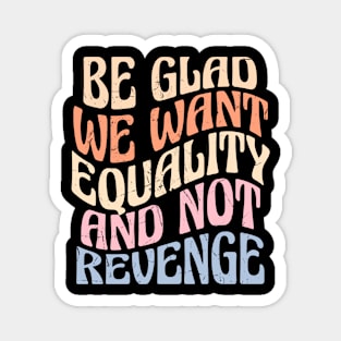 Glad we want equality and not revenge women's rights Magnet