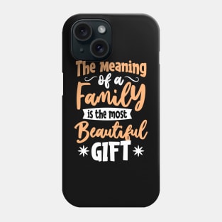 THE MEANING OF A FAMILY IS THE MOST BEAUTIFUL GIFT Phone Case