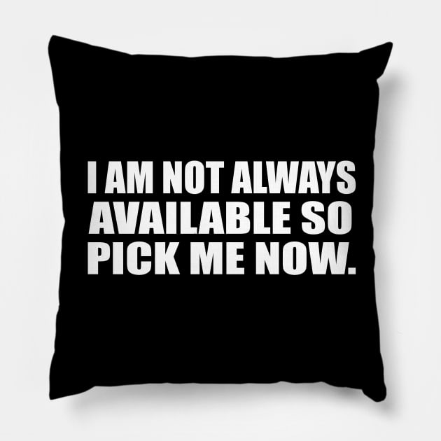 I am not always available so pick me now Pillow by CRE4T1V1TY