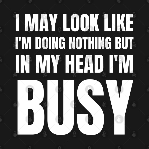 I May Look Like I'm Doing Nothing But In My Head I'm Busy-Busy Doing Nothing by HobbyAndArt