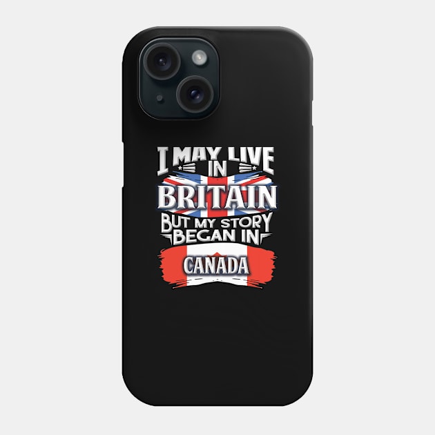 I May Live In Britain But My Story Began In Canada - Gift For Canadian With Canadian Flag Heritage Roots From Canada Phone Case by giftideas