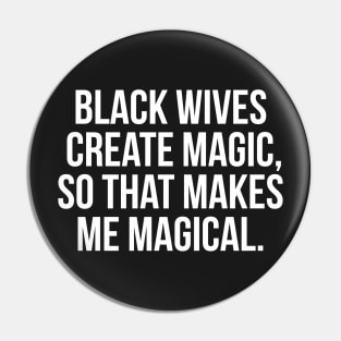 Black Wives Create Magic, So that Makes Me Magical Pin