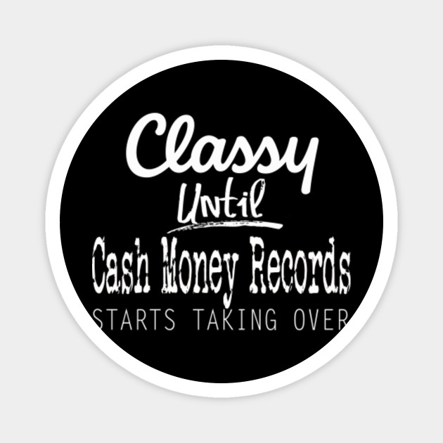 Classy Until Cash Money Records Starts Taking Over Class Until Cash Money Magnet Teepublic