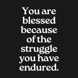 You are blessed because of the struggle you have endured. T-Shirt