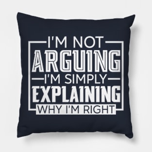 I'm Not Arguing I'm Simply Explaining Why I'm Right Pillow