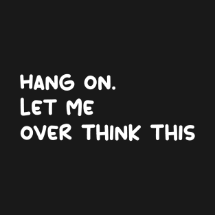 hang on. let me over think this funny quote T-Shirt