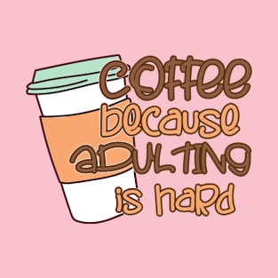 Coffee Because Adulting Is Hard T-Shirt