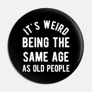 It's Weird Being The Same Age As Old People Pin