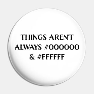 Things Aren’t Always #000000 and #FFFFFF (Black & White) Pin