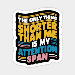 The Only Thing Shorter Than Me Is My Attention Span Magnet